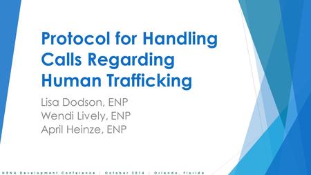 NENA Development Conference | October 2014 | Orlando, Florida Protocol for Handling Calls Regarding Human Trafficking Lisa Dodson, ENP Wendi Lively, ENP.