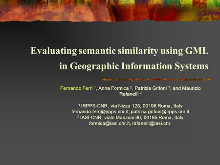 Evaluating semantic similarity using GML in Geographic Information Systems Fernando Ferri 1, Anna Formica 2, Patrizia Grifoni 1, and Maurizio Rafanelli.