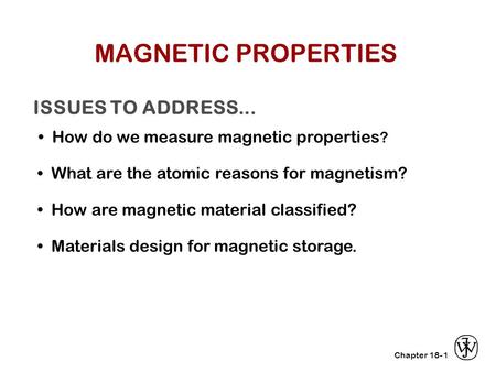 Chapter 18- ISSUES TO ADDRESS... How do we measure magnetic properties ? 1 What are the atomic reasons for magnetism? Materials design for magnetic storage.
