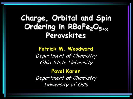 Charge, Orbital and Spin Ordering in RBaFe 2 O 5+x Perovskites Patrick M. Woodward Department of Chemistry Ohio State University Pavel Karen Department.