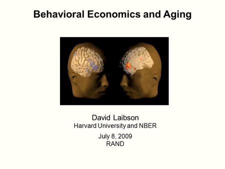 Behavioral Economics and Aging David Laibson Harvard University and NBER July 8, 2009 RAND.
