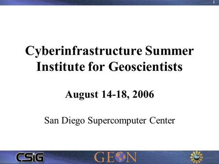 1 Cyberinfrastructure Summer Institute for Geoscientists August 14-18, 2006 San Diego Supercomputer Center.