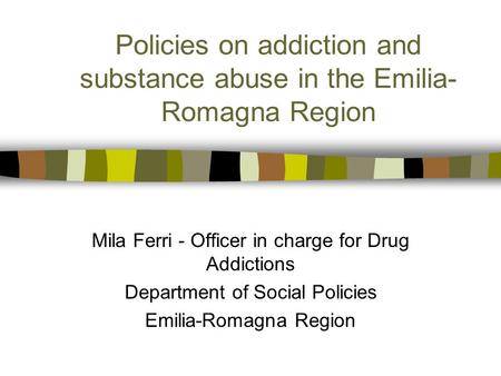 Policies on addiction and substance abuse in the Emilia- Romagna Region Mila Ferri - Officer in charge for Drug Addictions Department of Social Policies.