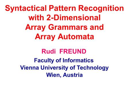 Syntactical Pattern Recognition with 2-Dimensional Array Grammars and Array Automata Faculty of Informatics Vienna University of Technology Wien, Austria.