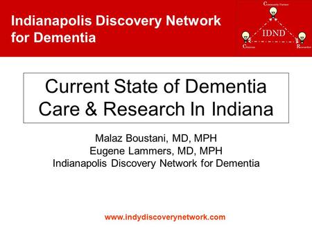 Indianapolis Discovery Network for Dementia Current State of Dementia Care & Research In Indiana Malaz Boustani, MD, MPH Eugene Lammers, MD, MPH Indianapolis.