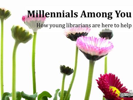 Val… Millennials Among You How young librarians are here to help.