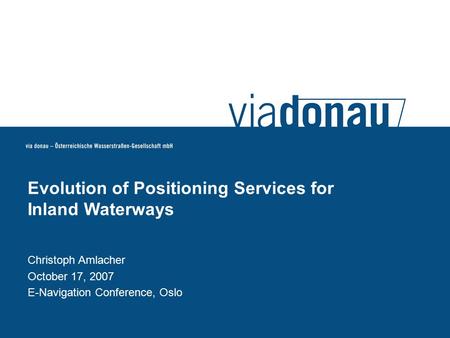 Christoph Amlacher October 17, 2007 E-Navigation Conference, Oslo Evolution of Positioning Services for Inland Waterways.