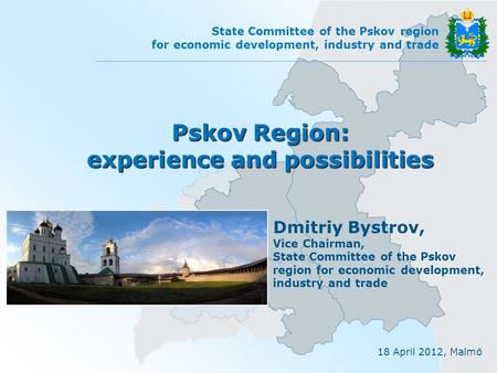 18 April 2012, Malmö State Committee of the Pskov region for economic development, industry and trade Pskov Region: experience and possibilities Dmitriy.