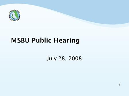1 MSBU Public Hearing July 28, 2008. 2 Public Hearing Agenda Review of: - proposed assessment increases above the previously approved maximum rate - changes.