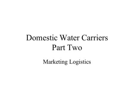 Domestic Water Carriers Part Two Marketing Logistics.