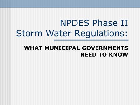 NPDES Phase II Storm Water Regulations: WHAT MUNICIPAL GOVERNMENTS NEED TO KNOW.