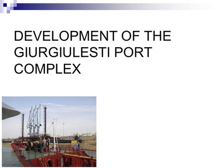 DEVELOPMENT OF THE GIURGIULESTI PORT COMPLEX. Giurgiulesti International Free Port - 120 ha, - has the status of a free economic zone - the oil terminal.