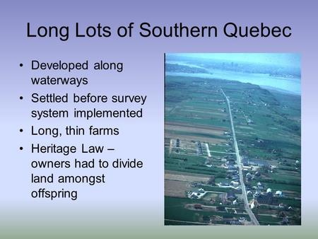 Long Lots of Southern Quebec Developed along waterways Settled before survey system implemented Long, thin farms Heritage Law – owners had to divide land.