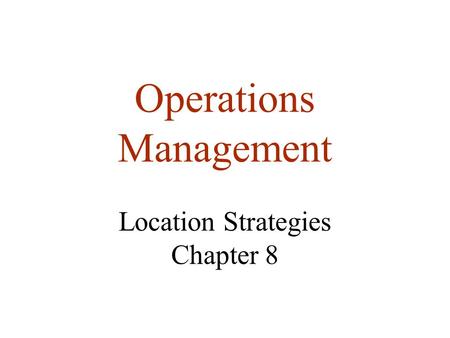 Operations Management Location Strategies Chapter 8.
