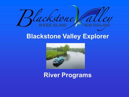 Blackstone Valley Explorer River Programs. The Blackstone Valley Explorer Launched in 1993 First Riverboat on the Blackstone in 175 years Carried over.