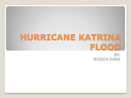 HURRICANE KATRINA FLOOD BY: JESSICA KANG. Facts Formed over the Bahamas on August 23, 2005 Crossed southern Florida (category 1) Turned into category.