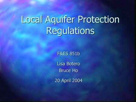 Local Aquifer Protection Regulations F&ES 851b Lisa Botero Bruce Ho 20 April 2004.