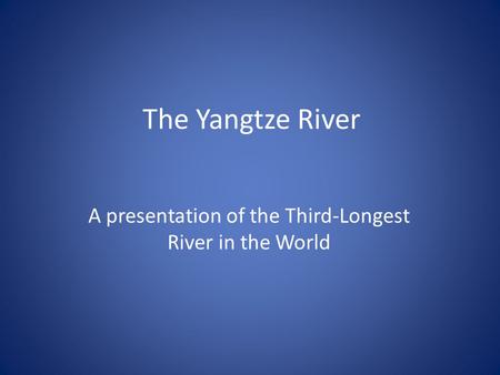 The Yangtze River A presentation of the Third-Longest River in the World.