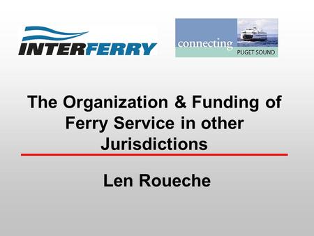 The Organization & Funding of Ferry Service in other Jurisdictions Len Roueche.
