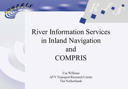 River Information Services in Inland Navigation and COMPRIS Cas Willems AVV Transport Research Centre The Netherlands.