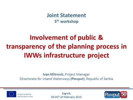Zagreb, 04-05 th of February 2014 Project funded by the European Union Involvement of public & transparency of the planning process in IWWs infrastructure.