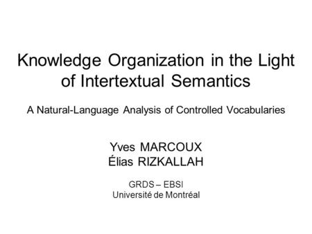 Knowledge Organization in the Light of Intertextual Semantics A Natural-Language Analysis of Controlled Vocabularies Yves MARCOUX Élias RIZKALLAH GRDS.