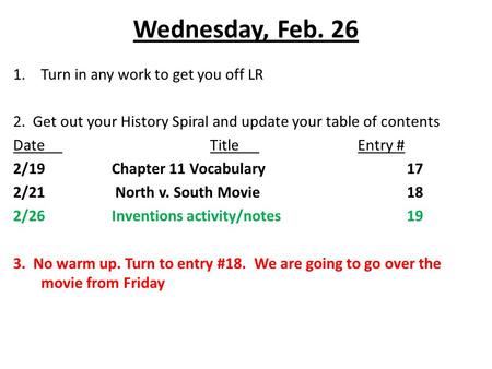 Wednesday, Feb. 26 1.Turn in any work to get you off LR 2. Get out your History Spiral and update your table of contents DateTitleEntry # 2/19Chapter 11.