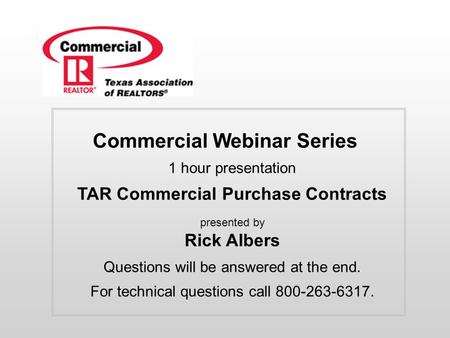 Commercial Webinar Series 1 hour presentation TAR Commercial Purchase Contracts presented by Rick Albers Questions will be answered.