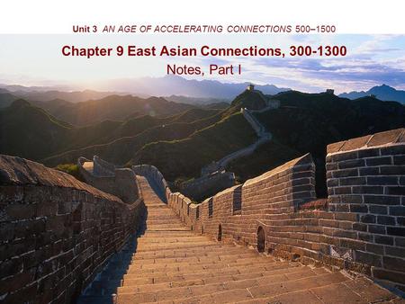 Unit 3 AN AGE OF ACCELERATING CONNECTIONS 500–1500 Chapter 9 East Asian Connections, 300-1300 Notes, Part I.