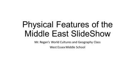Physical Features of the Middle East SlideShow Mr. Regan’s World Cultures and Geography Class West Essex Middle School.