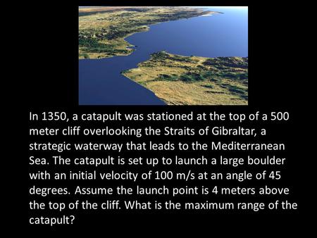 In 1350, a catapult was stationed at the top of a 500 meter cliff overlooking the Straits of Gibraltar, a strategic waterway that leads to the Mediterranean.