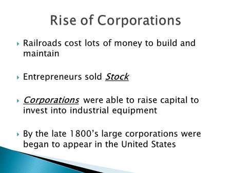  Railroads cost lots of money to build and maintain  Entrepreneurs sold Stock  Corporations were able to raise capital to invest into industrial equipment.