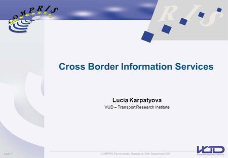 COMPRIS Demonstrator, Bratislava, 30th September 2005page: 1 Cross Border Information Services Lucia Karpatyova VUD – Transport Research Institute.
