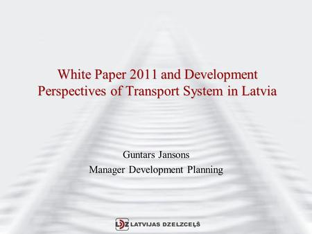 White Paper 2011 and Development Perspectives of Transport System in Latvia Guntars Jansons Manager Development Planning.