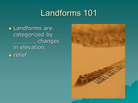 Landforms 101 Landforms are categorized by ______, changes in elevation. relief.