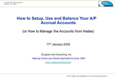 How to Setup, Use and Balance Your A/P Accrual Accounts (or How to Manage the Accounts from Hades) 17th January 2008 Douglas Volz Consulting, Inc.