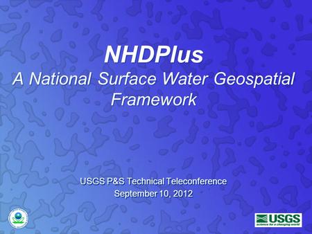 NHDPlus A National Surface Water Geospatial Framework USGS P&S Technical Teleconference September 10, 2012 USGS P&S Technical Teleconference September.