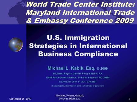 September 25, 2009 Shulman, Rogers, Gandal, Pordy & Ecker, P.A.1 World Trade Center Institute: Maryland International Trade & Embassy Conference 2009 U.S.
