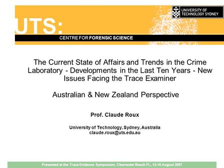 UTS: CENTRE FOR FORENSIC SCIENCE The Current State of Affairs and Trends in the Crime Laboratory - Developments in the Last Ten Years - New Issues Facing.