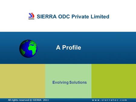 SIERRA ODC Private Limited A Profile Evolving Solutions All rights reserved © SIERRA 2011w w w. s i e r r a t e c. c o m.