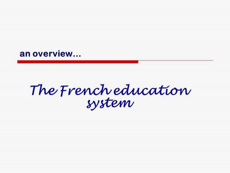 An overview… The French education system. Organization.