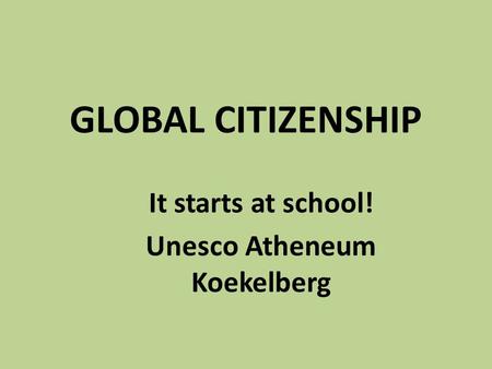 GLOBAL CITIZENSHIP It starts at school! Unesco Atheneum Koekelberg.
