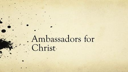 Ambassadors for Christ. Jesus, The Great Ambassador No message is greater than the one that brings salvation to a lost soul. Who better to represent our.