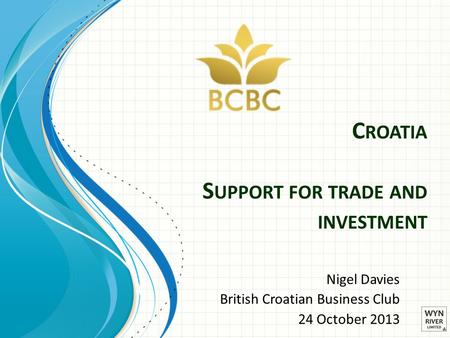 C ROATIA S UPPORT FOR TRADE AND INVESTMENT Nigel Davies British Croatian Business Club 24 October 2013.