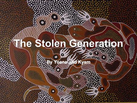 The Stolen Generation By Yoana and Kyam. What was it? A period of time, between 1910 to 1970 in which Aboriginal children were taken away from there parents.