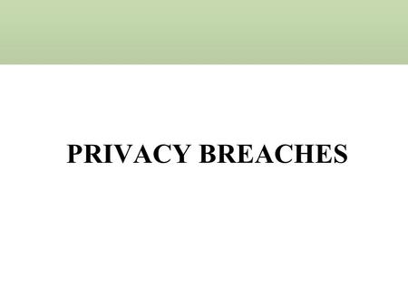 PRIVACY BREACHES A “breach of the security of the system”: –Is the “unauthorized acquisition of computerized data that compromises the security, confidentiality,