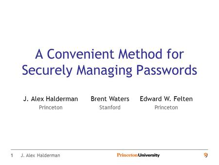 1 J. Alex Halderman A Convenient Method for Securely Managing Passwords J. Alex Halderman Princeton Brent Waters Stanford Edward W. Felten Princeton.