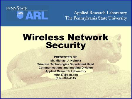 Wireless Network Security PRESENTED BY: Mr. Michael J. Hohnka Wireless Technologies Department Head Communications and Imaging Division Applied Research.