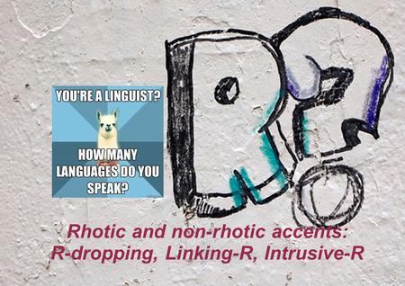 Rhotic and non-rhotic accents: R-dropping, Linking-R, Intrusive-R