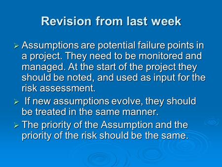 Revision from last week  Assumptions are potential failure points in a project. They need to be monitored and managed. At the start of the project they.
